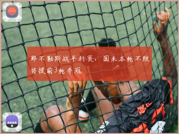 那不勒斯战平科莫，国米本轮不败将提前3轮夺冠